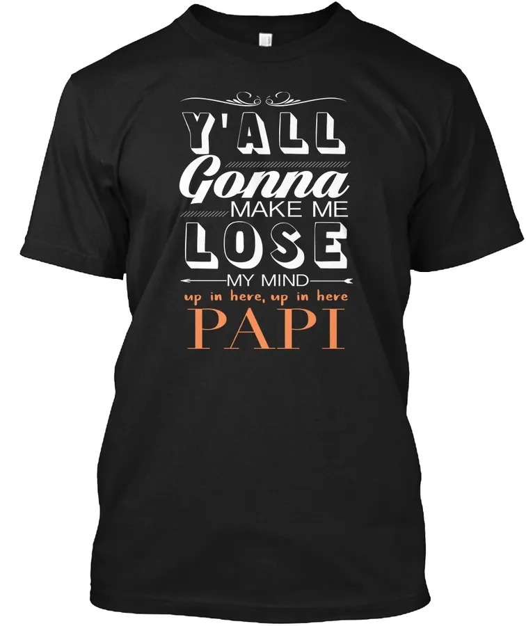 "Yall Gonna Make Me Lose My Mind-papi t-shirt"